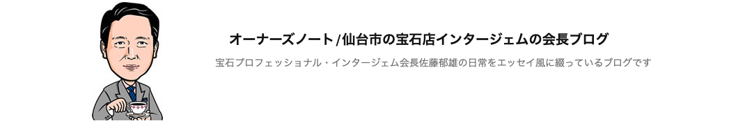 オーナーズノート/仙台市の宝石店インタージェムの会長ブログ